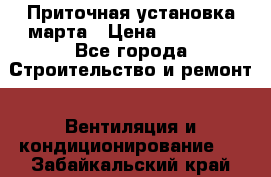 Приточная установка марта › Цена ­ 18 000 - Все города Строительство и ремонт » Вентиляция и кондиционирование   . Забайкальский край